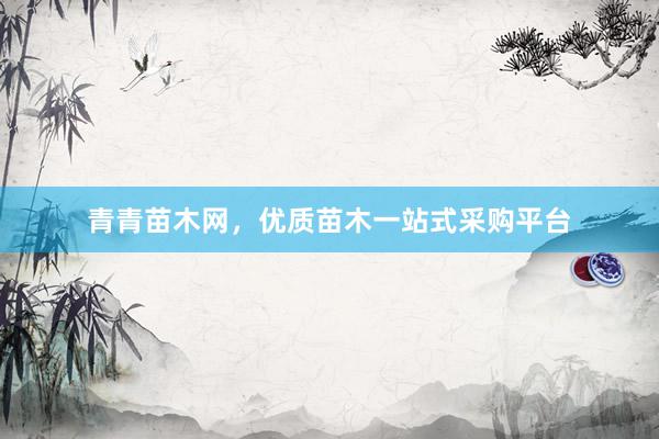 青青苗木网，优质苗木一站式采购平台